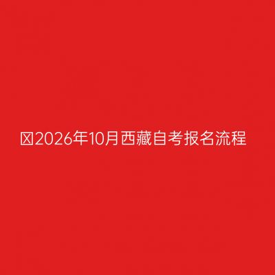 ​2026年10月西藏自考报名流程
