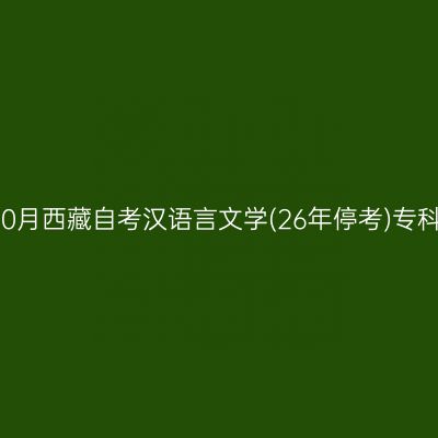 ​2026年10月西藏自考汉语言文学(26年停考)专科报名时间