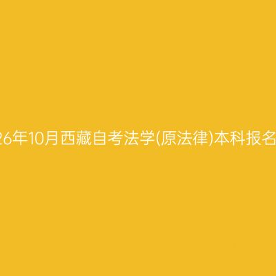 ​2026年10月西藏自考法学(原法律)本科报名时间