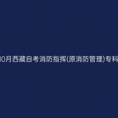 ​2026年10月西藏自考消防指挥(原消防管理)专科报名时间