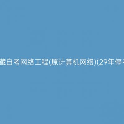 ​2026年10月西藏自考网络工程(原计算机网络)(29年停考)本科报名时间