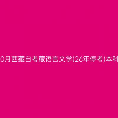 ​2026年10月西藏自考藏语言文学(26年停考)本科报名时间