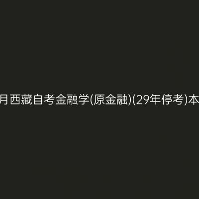 ​2026年10月西藏自考金融学(原金融)(29年停考)本科报名时间