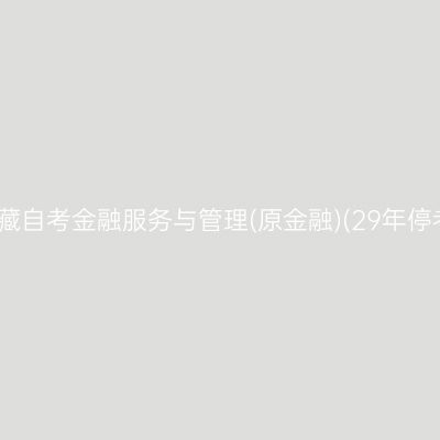 ​2026年10月西藏自考金融服务与管理(原金融)(29年停考)专科报名时间