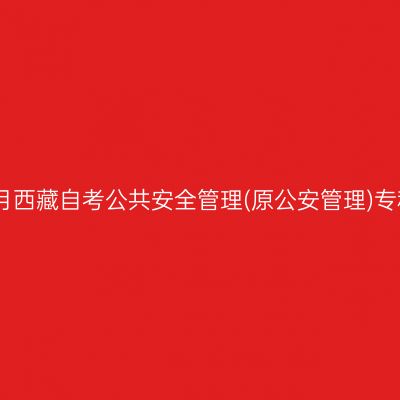 ​2026年4月西藏自考公共安全管理(原公安管理)专科报名时间