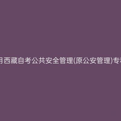 ​2026年4月西藏自考公共安全管理(原公安管理)专科报名条件
