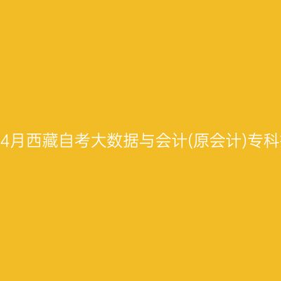 ​2026年4月西藏自考大数据与会计(原会计)专科报名入口