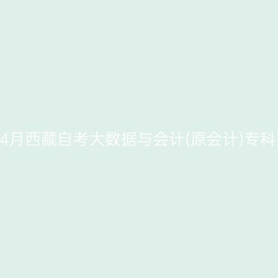 ​2026年4月西藏自考大数据与会计(原会计)专科报名时间