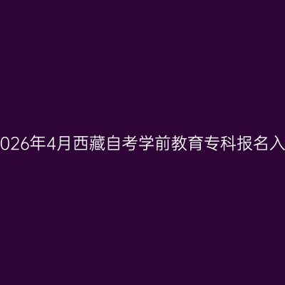 ​2026年4月西藏自考学前教育专科报名入口