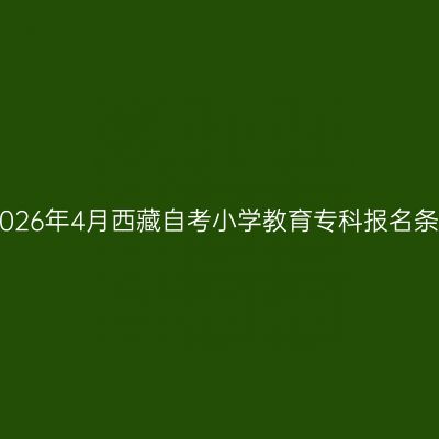 ​2026年4月西藏自考小学教育专科报名条件