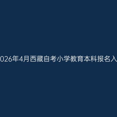 ​2026年4月西藏自考小学教育本科报名入口