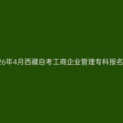 ​2026年4月西藏自考工商企业管理专科报名入口