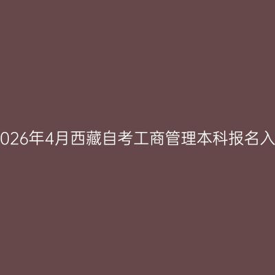 ​2026年4月西藏自考工商管理本科报名入口