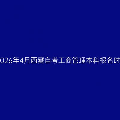 ​2026年4月西藏自考工商管理本科报名时间