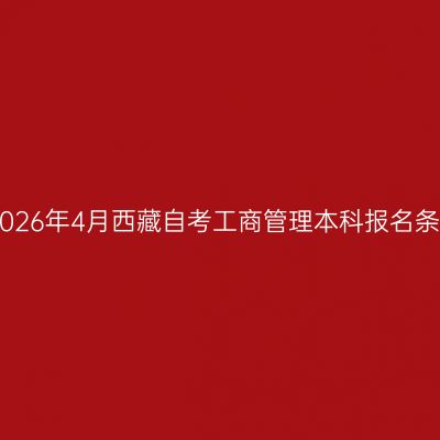 ​2026年4月西藏自考工商管理本科报名条件