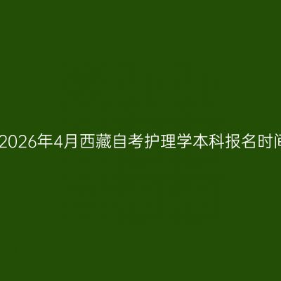 ​2026年4月西藏自考护理学本科报名时间