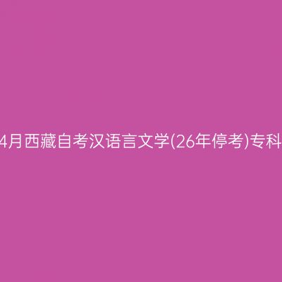 ​2026年4月西藏自考汉语言文学(26年停考)专科报名时间