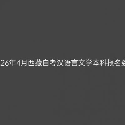​2026年4月西藏自考汉语言文学本科报名条件