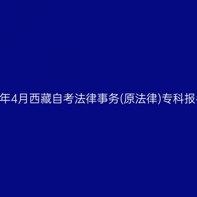 ​2026年4月西藏自考法律事务(原法律)专科报名时间