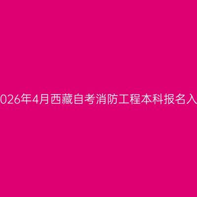 ​2026年4月西藏自考消防工程本科报名入口