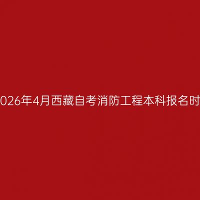 ​2026年4月西藏自考消防工程本科报名时间