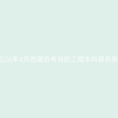 ​2026年4月西藏自考消防工程本科报名条件