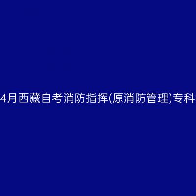 ​2026年4月西藏自考消防指挥(原消防管理)专科报名入口