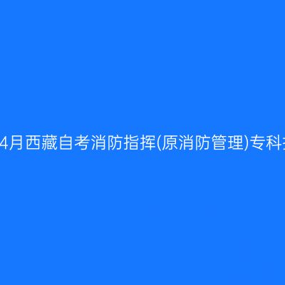 ​2026年4月西藏自考消防指挥(原消防管理)专科报名条件