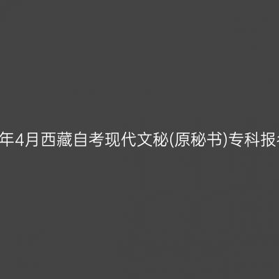 ​2026年4月西藏自考现代文秘(原秘书)专科报名条件