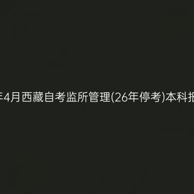 ​2026年4月西藏自考监所管理(26年停考)本科报名条件