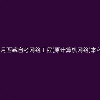 ​2026年4月西藏自考网络工程(原计算机网络)本科报名时间