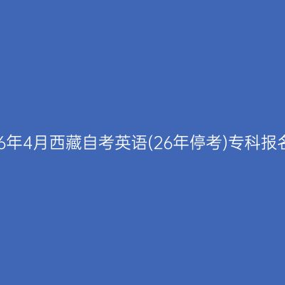 ​2026年4月西藏自考英语(26年停考)专科报名入口