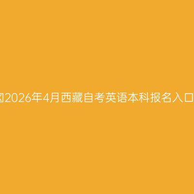 ​2026年4月西藏自考英语本科报名入口