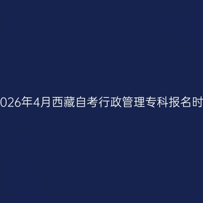 ​2026年4月西藏自考行政管理专科报名时间