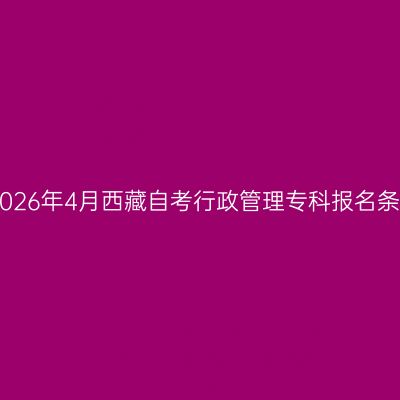 ​2026年4月西藏自考行政管理专科报名条件