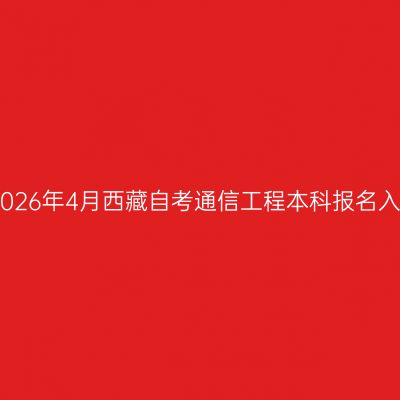 ​2026年4月西藏自考通信工程本科报名入口