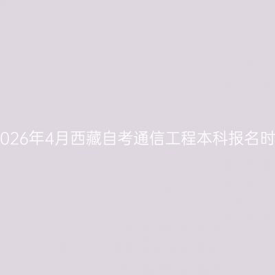 ​2026年4月西藏自考通信工程本科报名时间