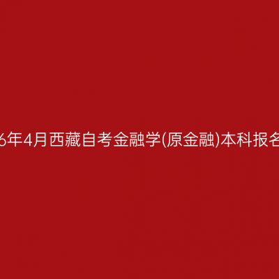 ​2026年4月西藏自考金融学(原金融)本科报名条件