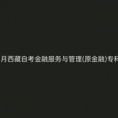​2026年4月西藏自考金融服务与管理(原金融)专科报名时间