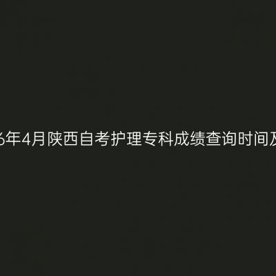 ​2026年4月陕西自考护理专科成绩查询时间及入口