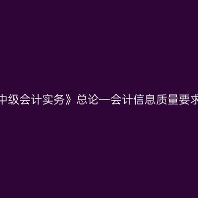 《中级会计实务》总论—会计信息质量要求