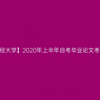 【山东财经大学】2020年上半年自考毕业论文考核推迟