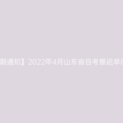 【延期通知】2022年4月山东省自考推迟举行！