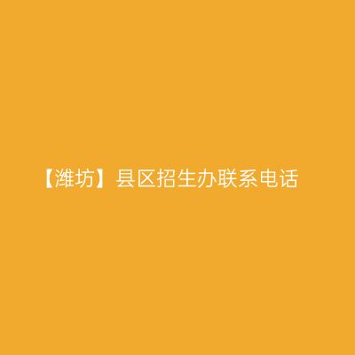 【潍坊】县区招生办联系电话