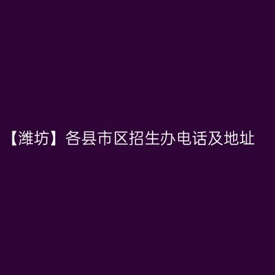 【潍坊】各县市区招生办电话及地址