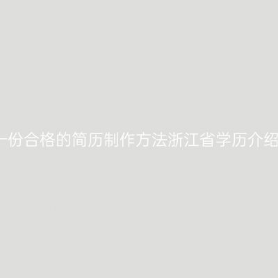 一份合格的简历制作方法浙江省学历介绍
