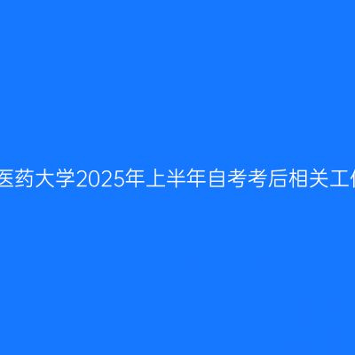 上海中医药大学2025年上半年自考考后相关工作安排