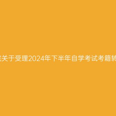 上海商学院关于受理2024年下半年自学考试考籍转出的通知