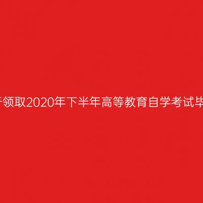 上海商学院关于领取2020年下半年高等教育自学考试毕业证书的通知