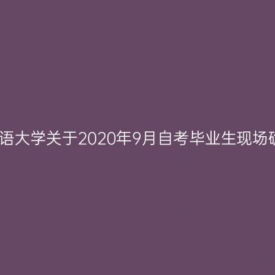 上海外国语大学关于2020年9月自考毕业生现场确认通知
